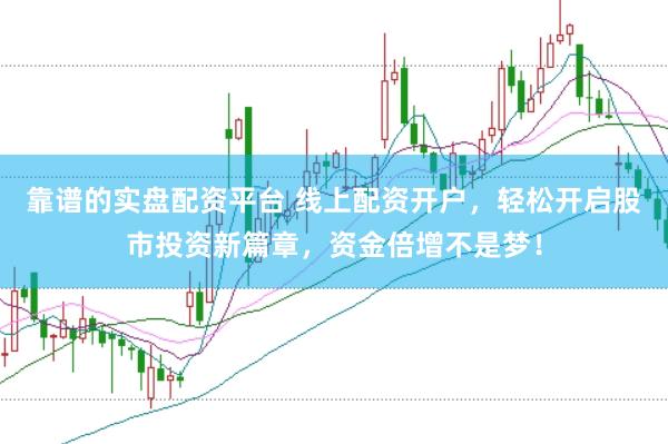 靠谱的实盘配资平台 线上配资开户，轻松开启股市投资新篇章，资金倍增不是梦！