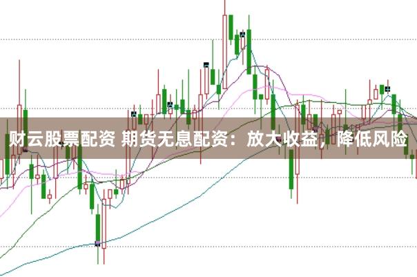 财云股票配资 期货无息配资：放大收益，降低风险