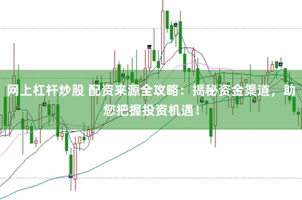 网上杠杆炒股 配资来源全攻略：揭秘资金渠道，助您把握投资机遇！