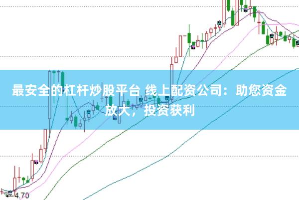 最安全的杠杆炒股平台 线上配资公司：助您资金放大，投资获利