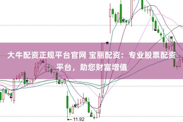 大牛配资正规平台官网 宝丽配资：专业股票配资平台，助您财富增值
