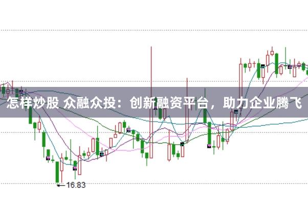 怎样炒股 众融众投：创新融资平台，助力企业腾飞