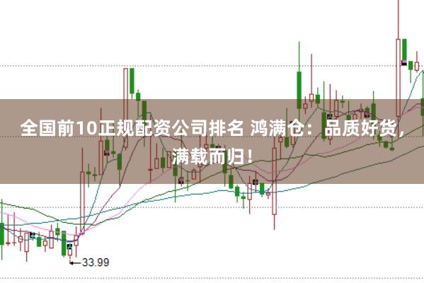 全国前10正规配资公司排名 鸿满仓:品质好货,满载而归!