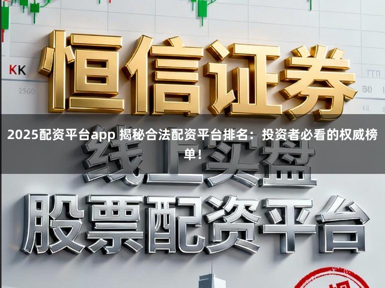 2025配资平台app 揭秘合法配资平台排名：投资者必看的权威榜单！