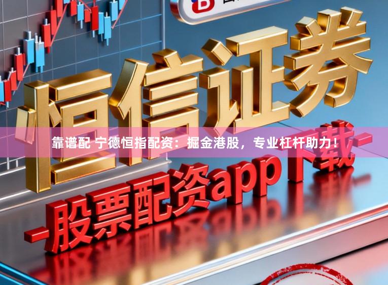 靠谱配 宁德恒指配资:掘金港股,专业杠杆助力!