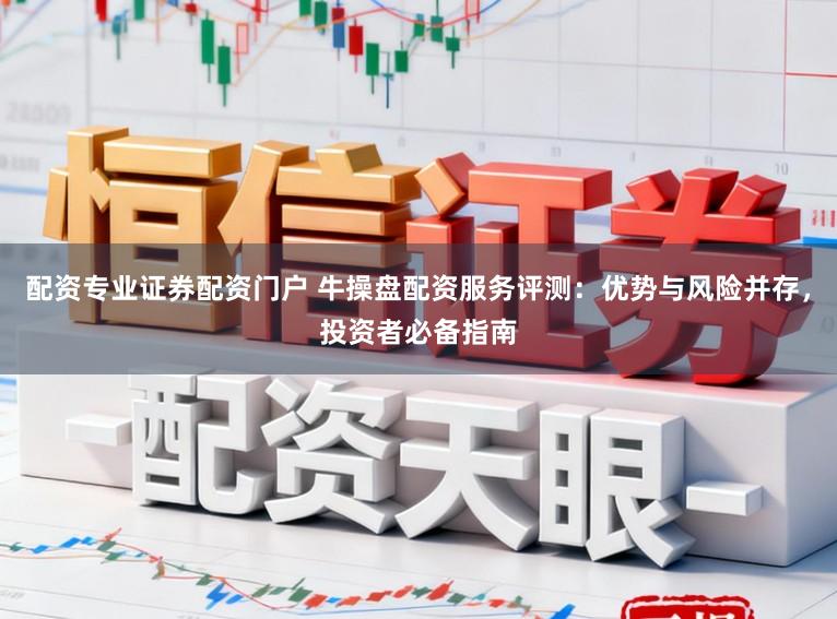 配资专业证券配资门户 牛操盘配资服务评测：优势与风险并存，投资者必备指南