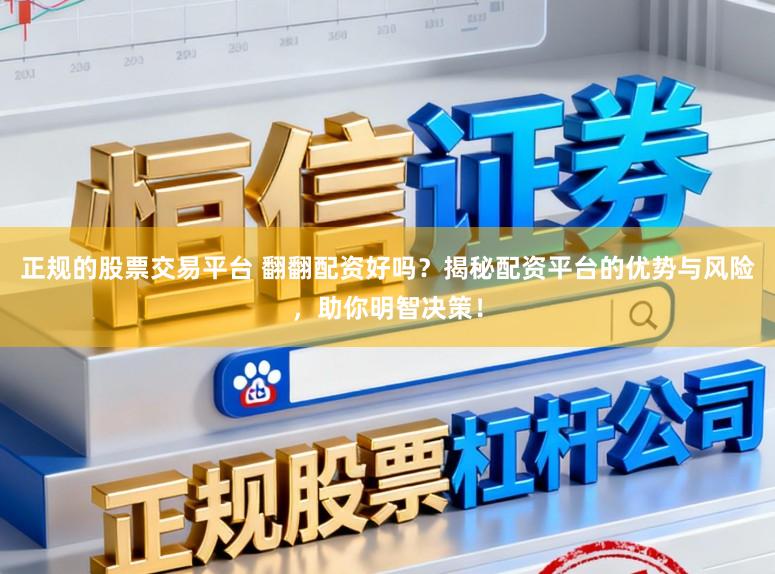 正规的股票交易平台 翻翻配资好吗？揭秘配资平台的优势与风险，助你明智决策！